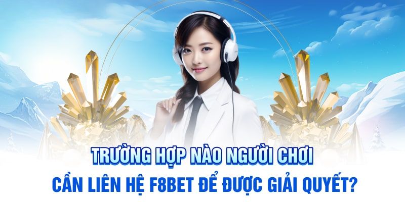 Những trường hợp cần giải quyết ngay qua liên hệ F8BET